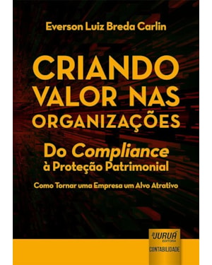 CRIANDO VALOR NAS ORGANIZAÇÕES - DO COMPLIANCE À PROTEÇÃO PATRIMONIAL - COMO TORNAR UMA EMPRESA UM ALVO ATRATIVO