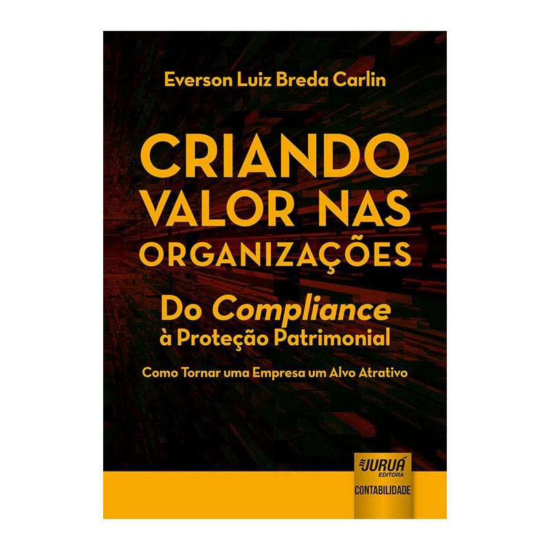 CRIANDO VALOR NAS ORGANIZAÇÕES - DO COMPLIANCE À PROTEÇÃO PATRIMONIAL - COMO TORNAR UMA EMPRESA UM ALVO ATRATIVO