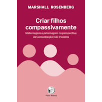 CRIAR FILHOS COMPASSIVAMENTE - MATERNAGEM E PATERNAGEM NA PERSPECTIVA DA COMUNICAÇÃO NÃO VIOLENTA