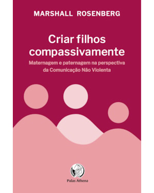 CRIAR FILHOS COMPASSIVAMENTE: MATERNAGEM E PATERNAGEM NA PERSPECTIVA DA COMUNICAÇÃO NÃO VIOLENTA