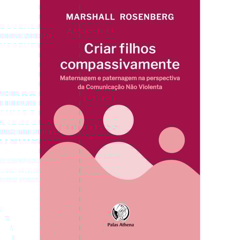 CRIAR FILHOS COMPASSIVAMENTE: MATERNAGEM E PATERNAGEM NA PERSPECTIVA DA COMUNICAÇÃO NÃO VIOLENTA