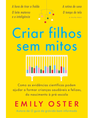 CRIAR FILHOS SEM MITOS: COMO AS EVIDÊNCIAS CIENTÍFICAS PODEM AJUDAR A FORMAR CRIANÇAS SAUDÁVEIS E FELIZES, DO NASCIMENTO À PRÉ-ESCOLA