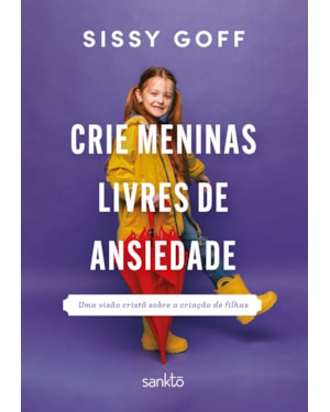CRIE MENINAS LIVRES DE ANSIEDADE: UMA VISÃO CRISTÃ SOBRE A CRIAÇÃO DE FILHAS