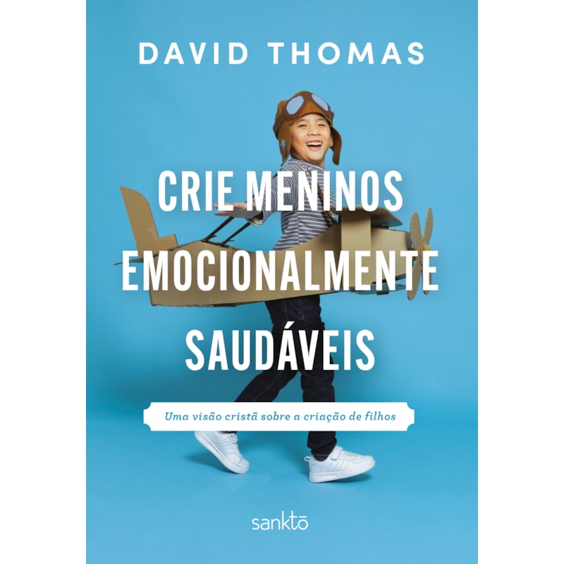 CRIE MENINOS EMOCIONALMENTE SAUDÁVEIS: UMA VISÃO CRISTÃ SOBRE A CRIAÇÃO DE FILHOS