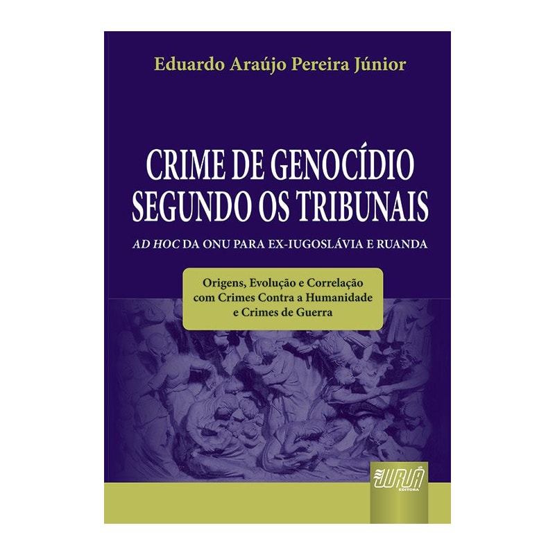 CRIME DE GENOCÍDIO SEGUNDO OS TRIBUNAIS AD HOC DA ONU PARA EX-IUGOSLÁVIA E RUANDA - ORIGENS, EVOLUÇÃO E CORRELAÇÃO COM CRIMES CONTRA A HUMANIDADE E CRIMES DE GUERRA