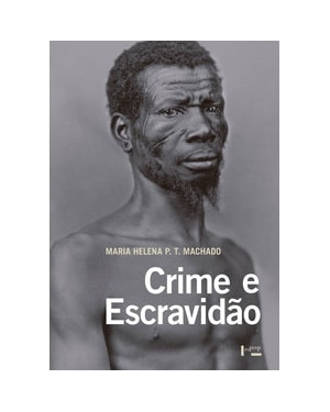 Crime e Escravidão: trabalho, Luta e Resistência nas Lavouras Paulistas (1830-1888)
