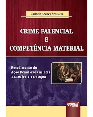 CRIME FALENCIAL E COMPETÊNCIA MATERIAL - RECEBIMENTO DA AÇÃO PENAL APÓS AS LEIS 11.101/05 E 11.719/08