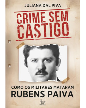 CRIME SEM CASTIGO: COMO OS MILITARES MATARAM RUBENS PAIVA