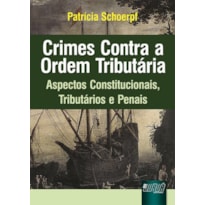CRIMES CONTRA A ORDEM TRIBUTÁRIA - ASPECTOS CONSTITUCIONAIS, TRIBUTÁRIOS E PENAIS