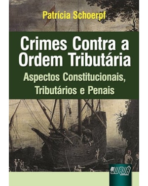 CRIMES CONTRA A ORDEM TRIBUTÁRIA - ASPECTOS CONSTITUCIONAIS, TRIBUTÁRIOS E PENAIS