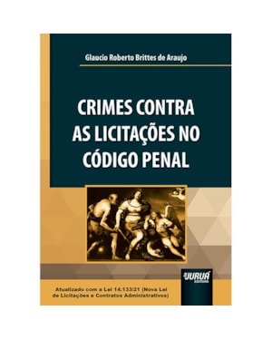 CRIMES CONTRA AS LICITAÇÕES NO CÓDIGO PENAL - ATUALIZADO COM A LEI 14.133/21 ( NOVA LEI DE LICITAÇÕES E CONTRATOS ADMINISTRATIVOS)