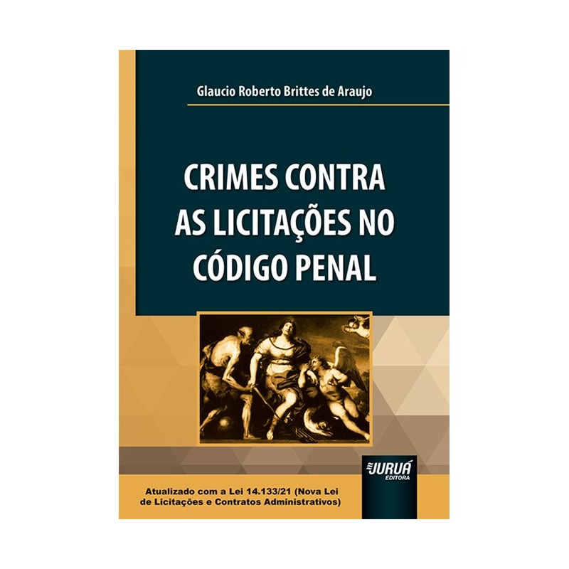 CRIMES CONTRA AS LICITAÇÕES NO CÓDIGO PENAL - ATUALIZADO COM A LEI 14.133/21 ( NOVA LEI DE LICITAÇÕES E CONTRATOS ADMINISTRATIVOS)