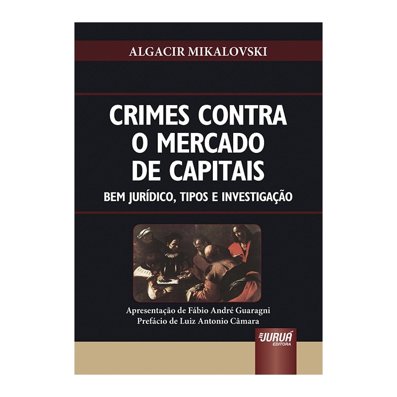 CRIMES CONTRA O MERCADO DE CAPITAIS - BEM JURÍDICO, TIPOS E INVESTIGAÇÃO - APRESENTAÇÃO DE FÁBIO ANDRÉ GUARAGNI - PREFÁCIO DE LUIZ ANTONIO CÂMARA
