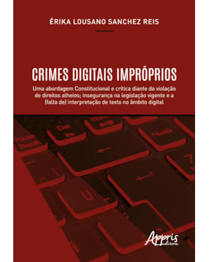 CRIMES DIGITAIS IMPRÓPRIOS: UMA ABORDAGEM CONSTITUCIONAL E CRÍTICA DIANTE DA VIOLAÇÃO DE DIREITOS ALHEIOS; INSEGURANÇA NA LEGISLAÇÃO VIGENTE E A (FALTA DE) INTERPRETAÇÃO DE TEXTO NO ÂMBITO DIGITAL