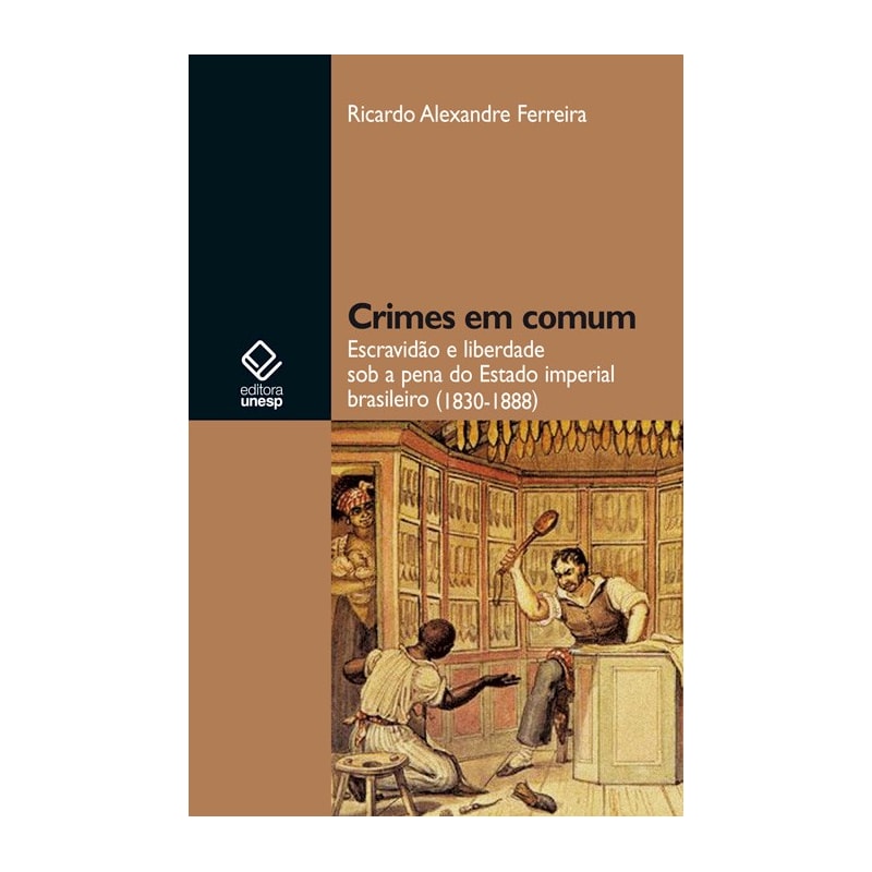 CRIMES EM COMUM: ESCRAVIDÃO E LIBERDADE SOB A PENA DO ESTADO IMPERIAL BRASILEIRO (1830-1888)