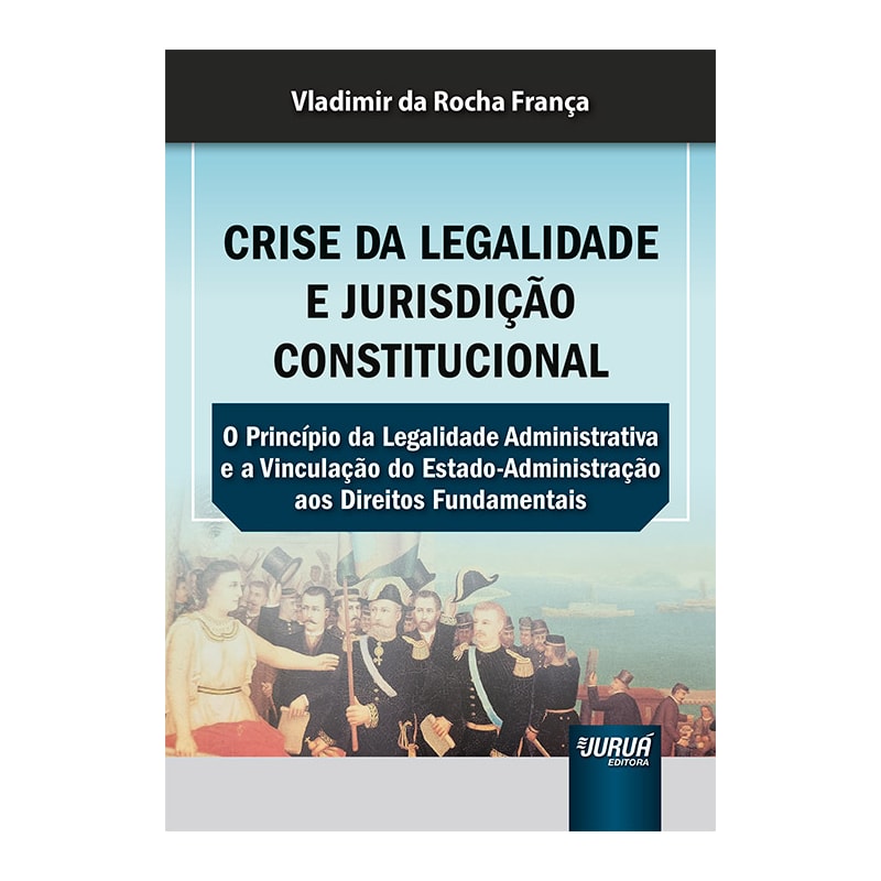 CRISE DA LEGALIDADE E JURISDIÇÃO CONSTITUCIONAL - O PRINCÍPIO DA LEGALIDADE ADMINISTRATIVA E A VINCULAÇÃO DO ESTADO