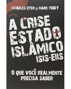 CRISE ESTADO ISLÂMICO, A - O QUE VOCÊ REALMENTE PRECISA SABER