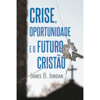 CRISE, OPORTUNIDADE E O FUTURO CRISTÃO