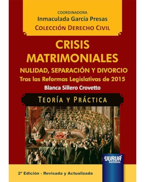 CRISIS MATRIMONIALES - NULIDAD, SEPARACIÓN Y DIVORCIO - TRAS LAS REFORMAS LEGISLATIVAS DE 2015 - TEORÍA Y PRÁCTICA - COLECCIÓN DERECHO CIVIL - COORDINADORA: INMACULADA GARCÍA PRESAS