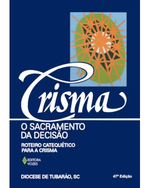 CRISMA, O SACRAMENTO DA DECISÃO: ROTEIRO CATEQUÉTICO PARA A CRISMA