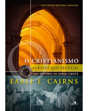 Cristianismo através dos séculos: uma história da igreja cristã - 3ª ed. revisada e ampliada