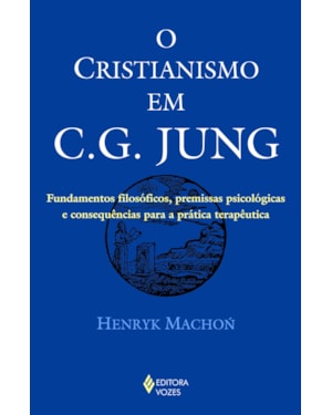 CRISTIANISMO EM C. G. JUNG: FUNDAMENTOS FILOSÓFICOS, PREMISSAS PSICOLÓGICAS E CONSEQUÊNCIAS PARA A PRÁTICA TERAPÊUTICA