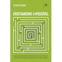 Cristianismo impossível: Seguir Jesus não exige que você mude o mundo, seja especialista em tudo, aceite o fracasso espiritual ou se sinta infeliz sempre