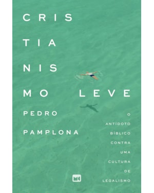 CRISTIANISMO LEVE: O ANTÍDOTO BÍBLICO CONTRA UMA CULTURA DE LEGALISMO