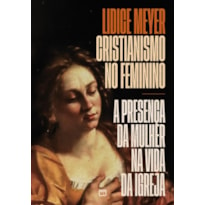 CRISTIANISMO NO FEMININO: A PRESENÇA DA MULHER NA VIDA DA IGREJA