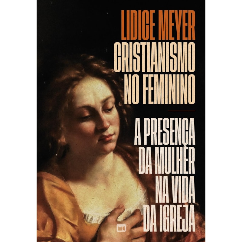 CRISTIANISMO NO FEMININO - EDIÇÃO DE LUXO, COM CAPA DURA E ILUSTRAÇÕES INTERNAS COLORIDAS: A PRESENÇA DA MULHER NA VIDA DA IGREJA