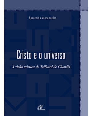 CRISTO E O UNIVERSO: A VISÃO MÍSTICA DE TEILHARD DE CHARDIN