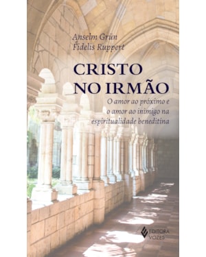 CRISTO NO IRMÃO: O AMOR AO PRÓXIMO E O AMOR AO INIMIGO NA ESPIRITUALIDADE BENEDITINA