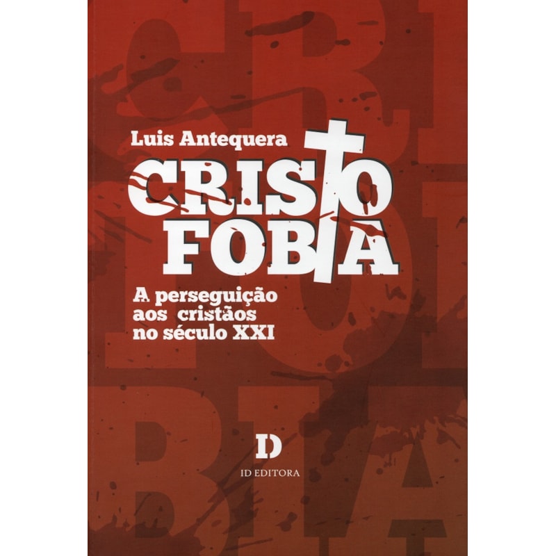 CRISTOFOBIA. A PERSEGUIÇÃO AOS CRISTÃOS NO SÉCULO XXI