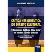 CRÍTICA HERMENÊUTICA DO DIREITO ELEITORAL - O JULGAMENTO DA CHAPA DILMA-TEMER NO TRIBUNAL SUPERIOR ELEITORAL - APRESENTAÇÃO DE MIGUEL TEDESCO WEDY - PREFÁCIO DE LENIO LUIZ STRECK