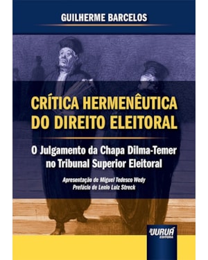 CRÍTICA HERMENÊUTICA DO DIREITO ELEITORAL - O JULGAMENTO DA CHAPA DILMA-TEMER NO TRIBUNAL SUPERIOR ELEITORAL - APRESENTAÇÃO DE MIGUEL TEDESCO WEDY - PREFÁCIO DE LENIO LUIZ STRECK