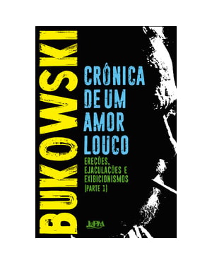 Crônica de um amor louco: Ereções, ejaculações, exibicionismos - Parte I