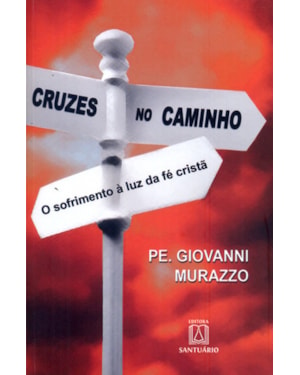 CRUZES NO CAMINHO - O SOFRIMENTO A LUZ DA FÉ CRISTÃ