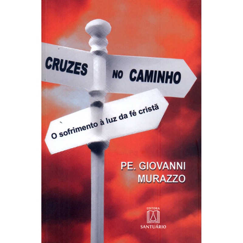 CRUZES NO CAMINHO - O SOFRIMENTO A LUZ DA FÉ CRISTÃ