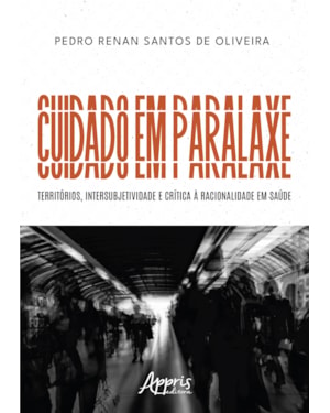 CUIDADO EM PARALAXE: TERRITÓRIOS, INTERSUBJETIVIDADE E CRÍTICA À RACIONALIDADE EM SAÚDE