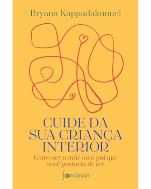 CUIDE DA SUA CRIANÇA INTERIOR: COMO SER A MÃE OU O PAI QUE VOCÊ GOSTARIA DE TER