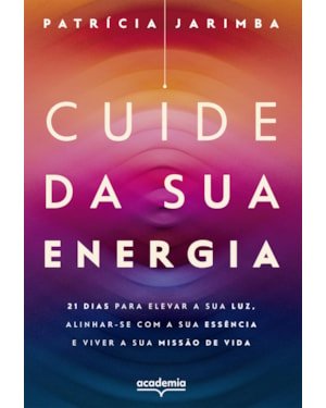 CUIDE DA SUA ENERGIA: 21 DIAS PARA ELEVAR A SUA LUZ, ALINHAR-SE COM A SUA ESSÊNCIA E VIVER A SUA MISSÃO DE VIDA