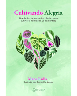CULTIVANDO ALEGRIA: O GUIA DOS AMANTES DAS PLANTAS PARA CULTIVAR A FELICIDADE (E AS PLANTAS)