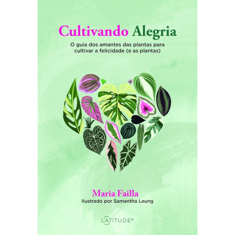 CULTIVANDO ALEGRIA: O GUIA DOS AMANTES DAS PLANTAS PARA CULTIVAR A FELICIDADE (E AS PLANTAS)