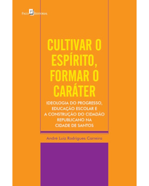 Cultivar o espírito, formar o caráter: ideologia do progresso, educação escolar e a construção do cidadão republicano na cidade de Santos