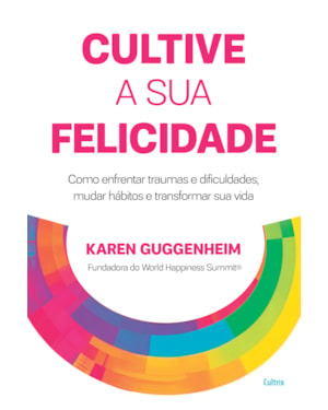 Cultive a sua felicidade: Como enfrentar traumas e dificuldades, mudar hábitos e transformar sua vida