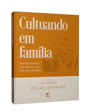 Cultuando em família: Transformando o meu lar em um altar de adoração
