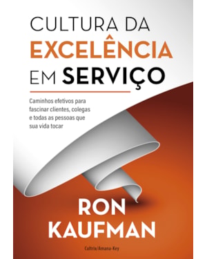 Cultura da excelência em serviço: caminhos efetivos para fascinar clientes, colegas e todas as pessoas que sua vida tocar