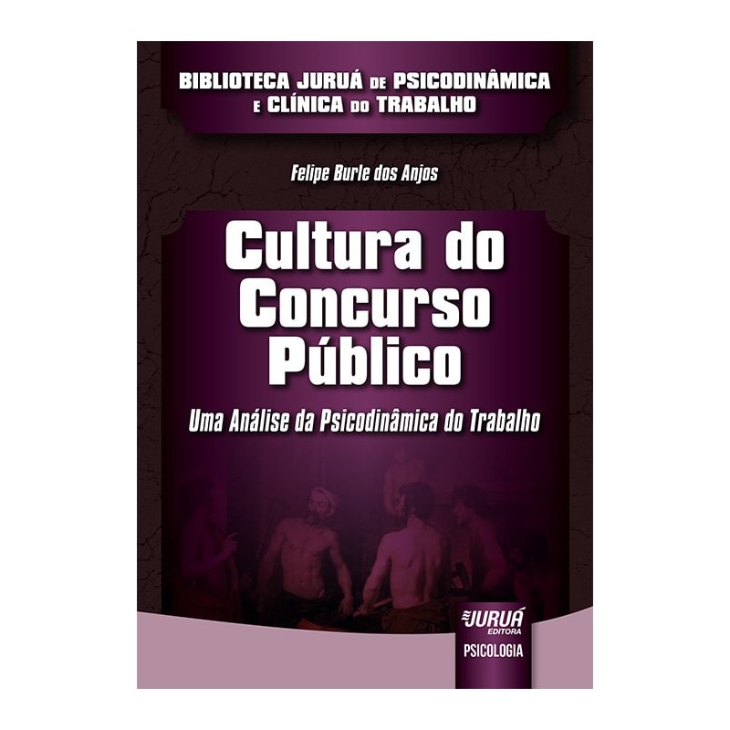 CULTURA DO CONCURSO PÚBLICO - UMA ANÁLISE DA PSICODINÂMICA DO TRABALHO - BIBLIOTECA JURUÁ DE PSICODINÂMICA E CLÍNICA DO TRABALHO