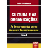 CULTURA E AS ORGANIZAÇÕES - AS INTER-RELAÇÕES EM UM AMBIENTE TRANSFORMACIONAL - LIVRO 2