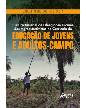 CULTURA MATERIAL DA OLEAGINOSA TUCUMÃ DOS AGROEXTRATIVISTAS NO CURRÍCULO DA EDUCAÇÃO DE JOVENS E ADULTOS-CAMPO